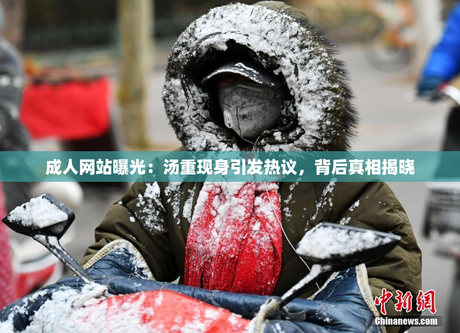 成人网站曝光：汤重现身引发热议，背后真相揭晓
