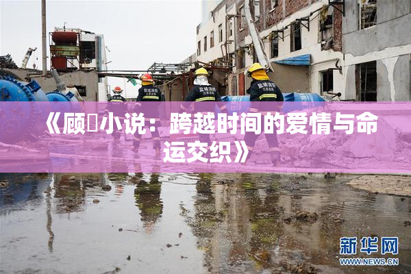 《顾嫚小说：跨越时间的爱情与命运交织》