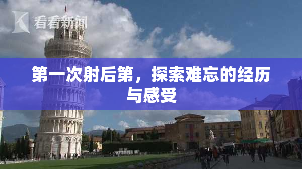 第一次射后第，探索难忘的经历与感受