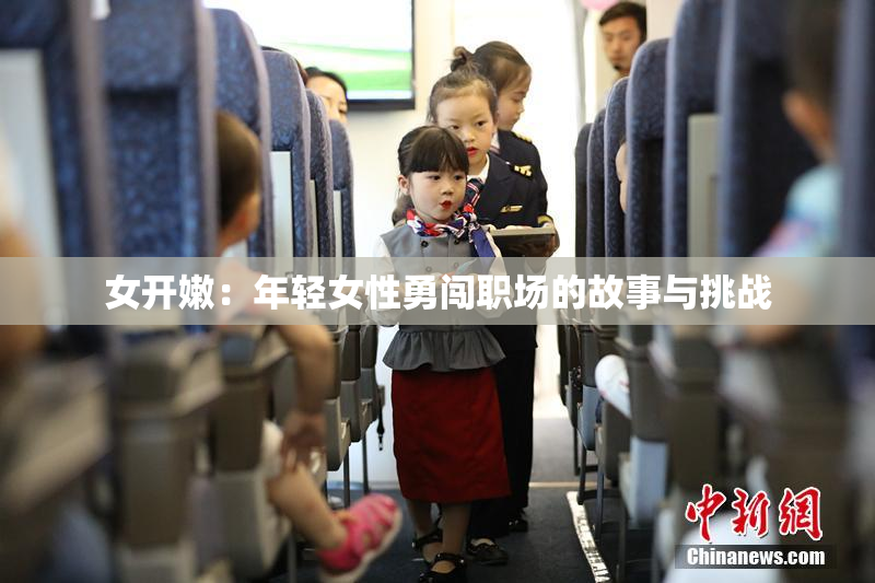 女开嫩：年轻女性勇闯职场的故事与挑战