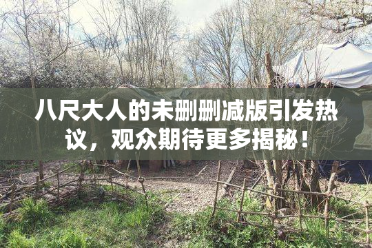 八尺大人的未删删减版引发热议，观众期待更多揭秘！