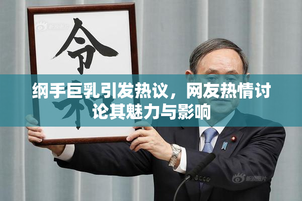 纲手巨乳引发热议，网友热情讨论其魅力与影响