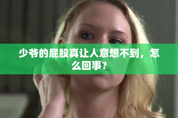 少爷的屁股真让人意想不到，怎么回事？