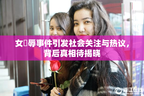 女婬辱事件引发社会关注与热议，背后真相待揭晓