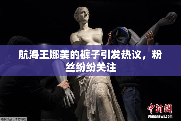 航海王娜美的裤子引发热议，粉丝纷纷关注