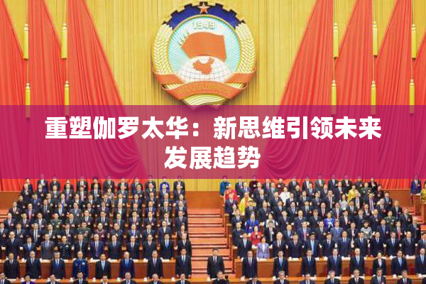 重塑伽罗太华：新思维引领未来发展趋势