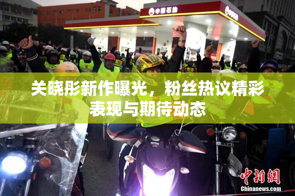 关晓彤新作曝光，粉丝热议精彩表现与期待动态