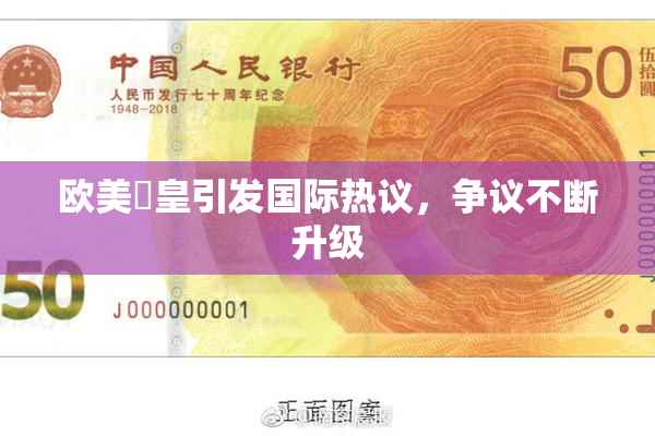 欧美嘼皇引发国际热议，争议不断升级