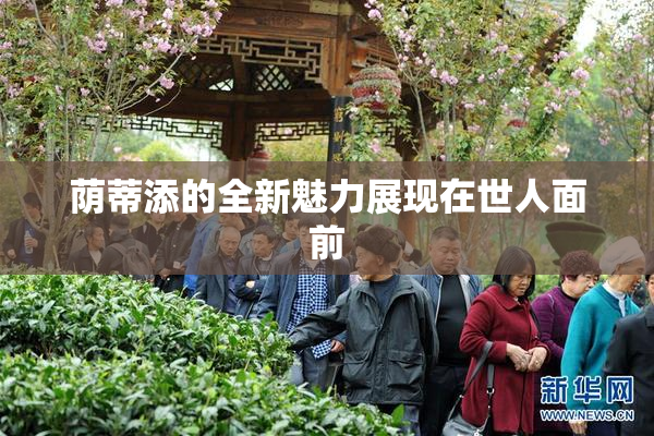 荫蒂添的全新魅力展现在世人面前