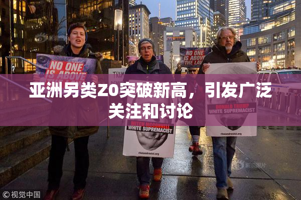 亚洲另类Z0突破新高，引发广泛关注和讨论
