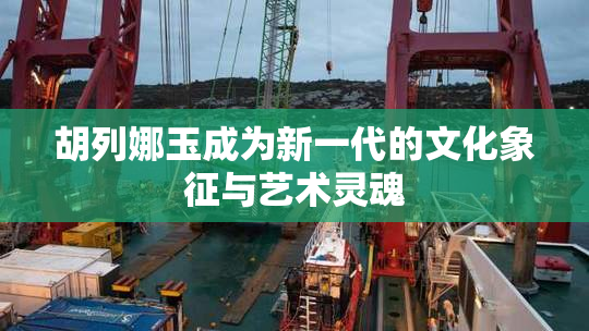 胡列娜玉成为新一代的文化象征与艺术灵魂