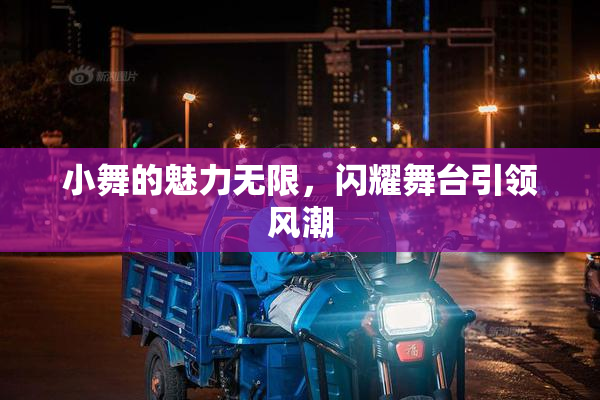 小舞的魅力无限，闪耀舞台引领风潮