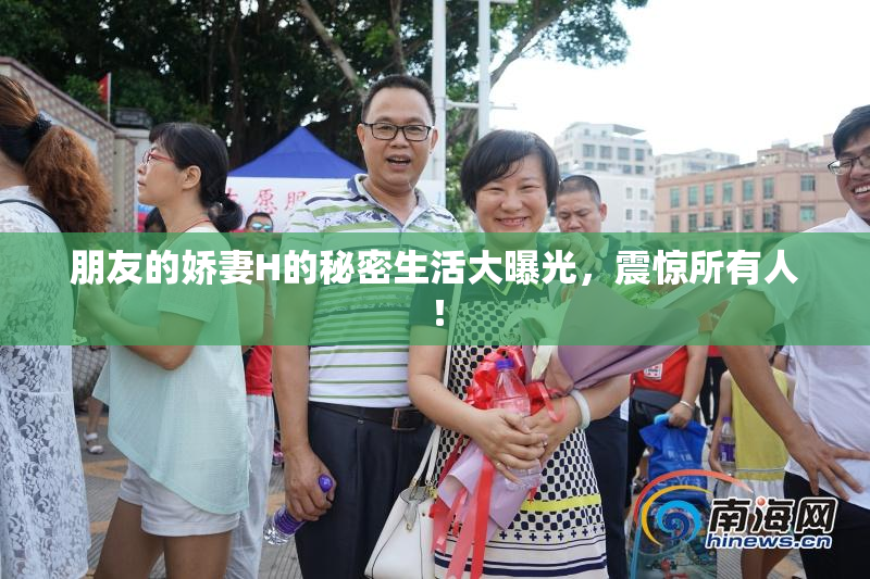 朋友的娇妻H的秘密生活大曝光，震惊所有人！
