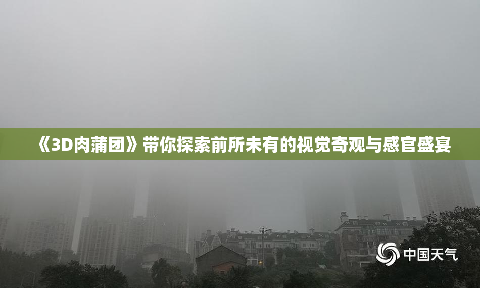 《3D肉蒲团》带你探索前所未有的视觉奇观与感官盛宴