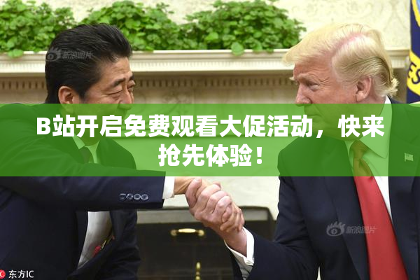 B站开启免费观看大促活动，快来抢先体验！