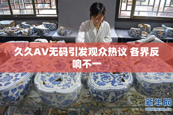 久久AV无码引发观众热议 各界反响不一