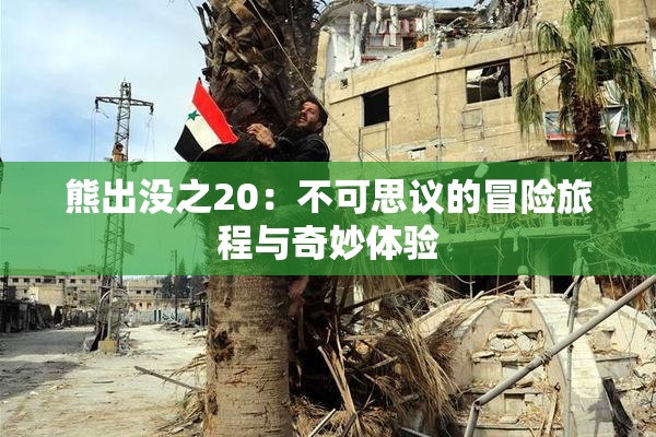 熊出没之20：不可思议的冒险旅程与奇妙体验