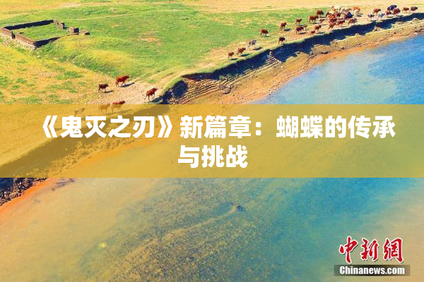 《鬼灭之刃》新篇章：蝴蝶的传承与挑战
