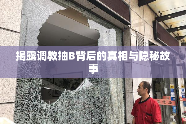 揭露调教抽B背后的真相与隐秘故事