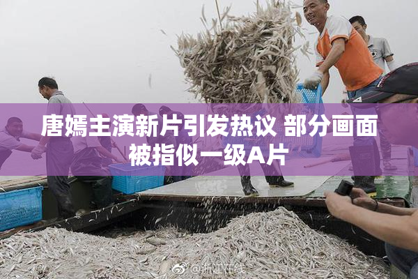 唐嫣主演新片引发热议 部分画面被指似一级A片