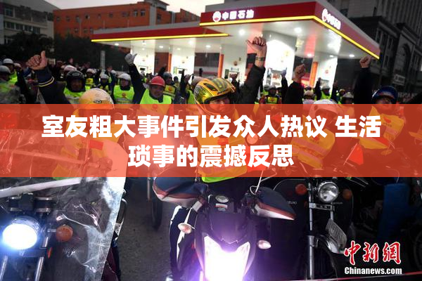 室友粗大事件引发众人热议 生活琐事的震撼反思