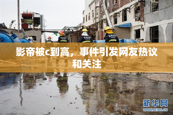 影帝被c到高，事件引发网友热议和关注
