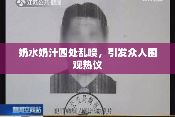 奶水奶汁四处乱喷，引发众人围观热议