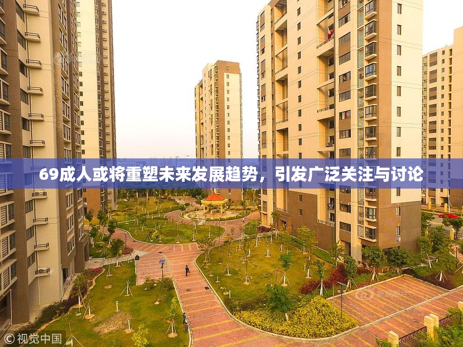 69成人或将重塑未来发展趋势，引发广泛关注与讨论