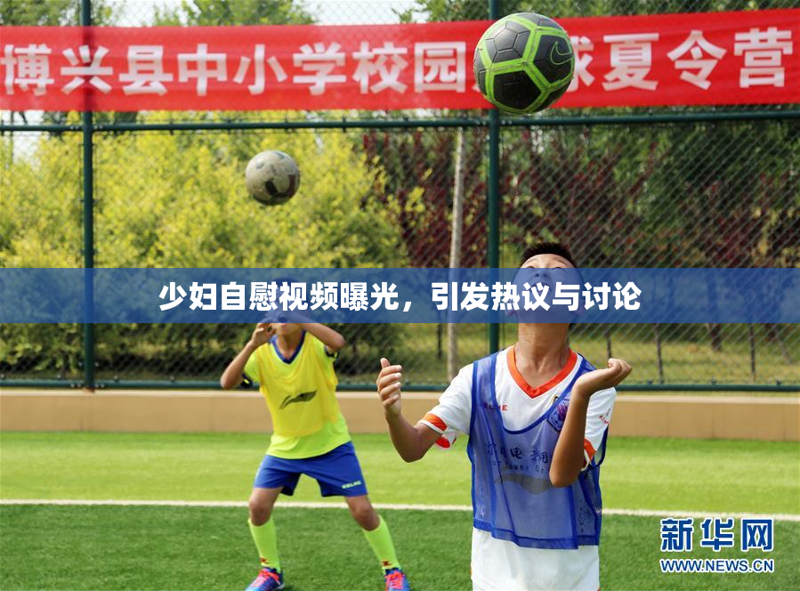 少妇自慰视频曝光，引发热议与讨论