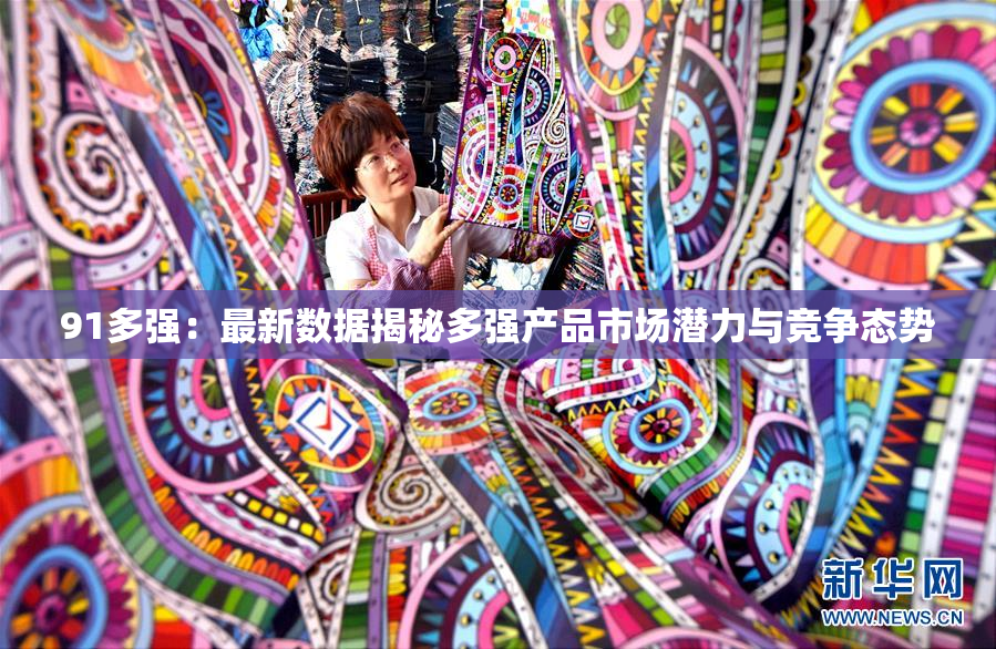 91多强：最新数据揭秘多强产品市场潜力与竞争态势