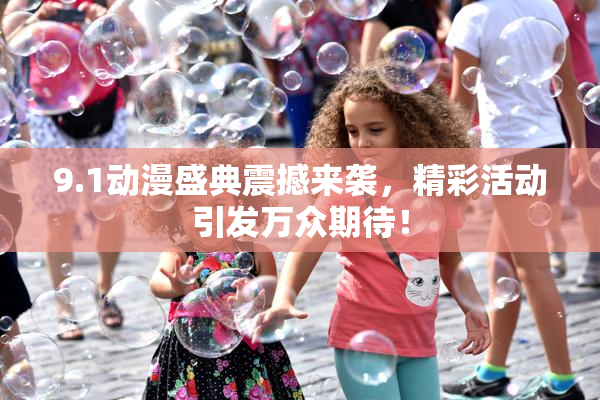 9.1动漫盛典震撼来袭，精彩活动引发万众期待！