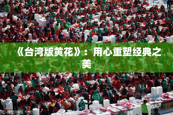 《台湾版黄花》：用心重塑经典之美