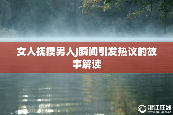 女人抚摸男人J瞬间引发热议的故事解读