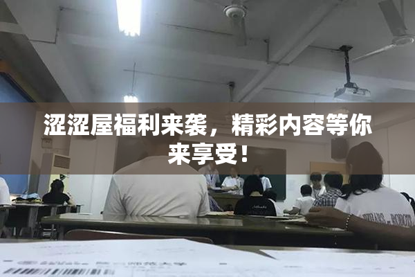涩涩屋福利来袭，精彩内容等你来享受！