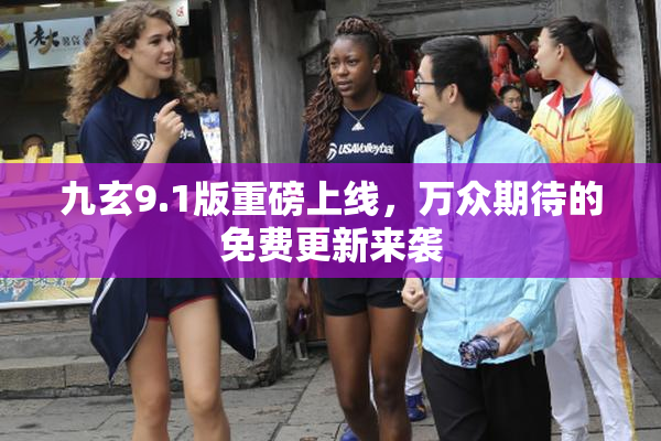 九玄9.1版重磅上线，万众期待的免费更新来袭