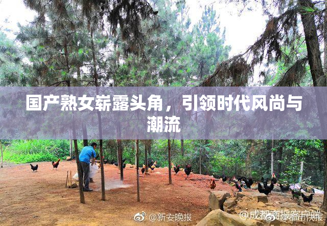 国产熟女崭露头角，引领时代风尚与潮流