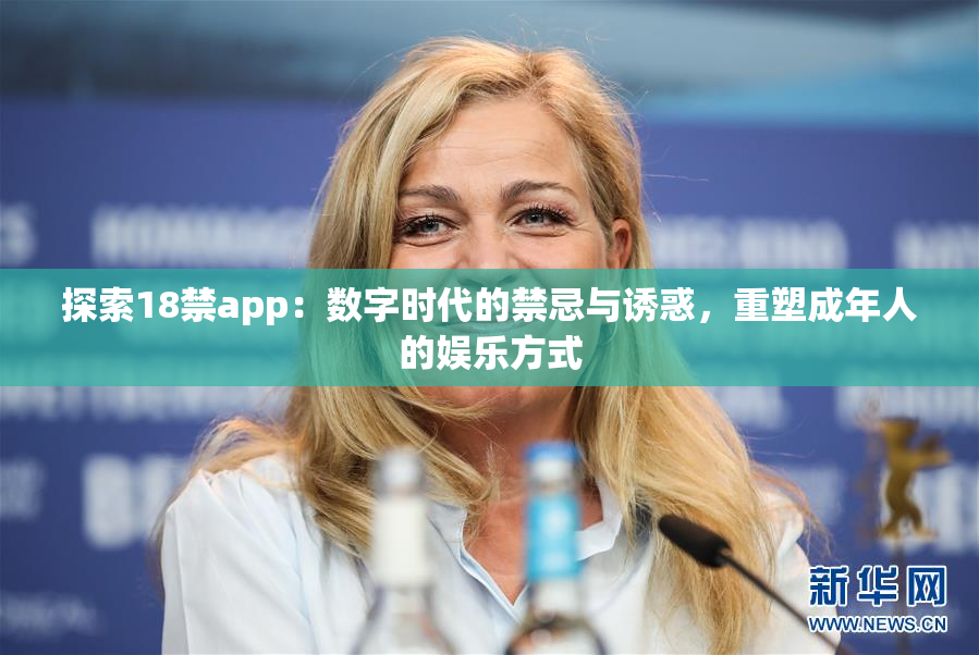 探索18禁app：数字时代的禁忌与诱惑，重塑成年人的娱乐方式