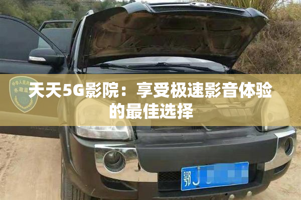 天天5G影院：享受极速影音体验的最佳选择