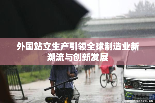 外国站立生产引领全球制造业新潮流与创新发展