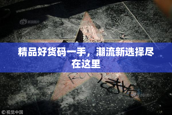 精品好货码一手，潮流新选择尽在这里