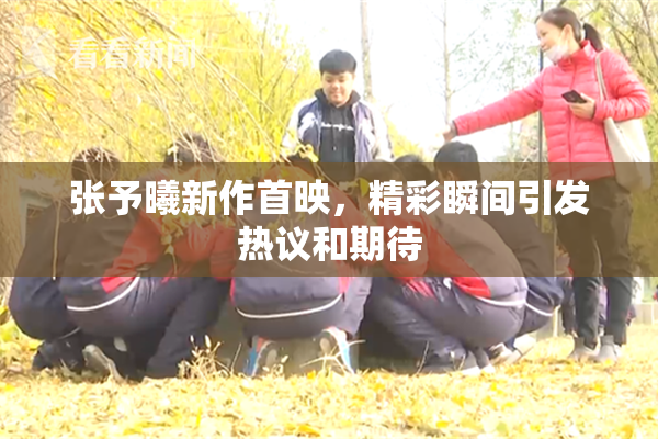 张予曦新作首映，精彩瞬间引发热议和期待