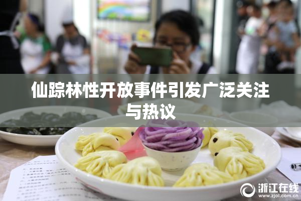 仙踪林性开放事件引发广泛关注与热议