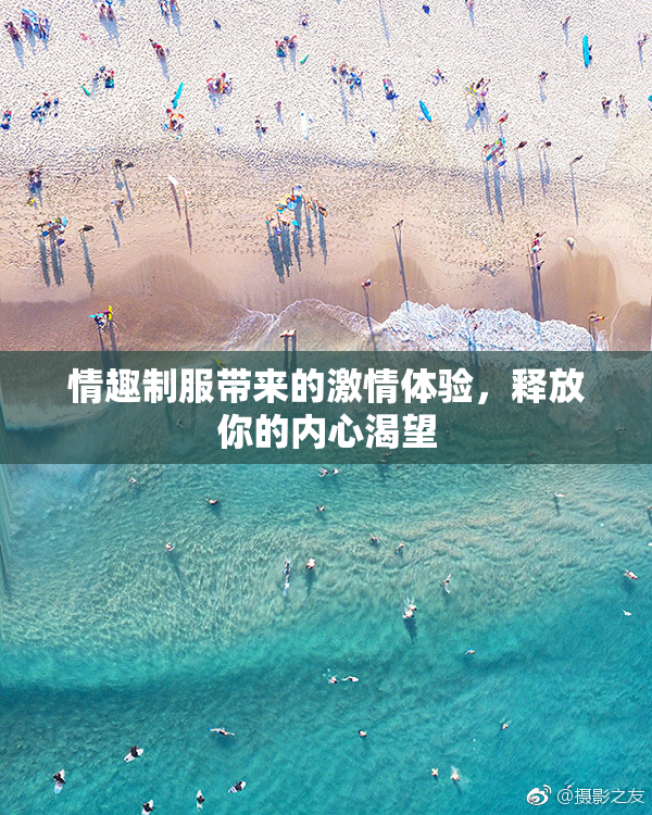 情趣制服带来的激情体验，释放你的内心渴望