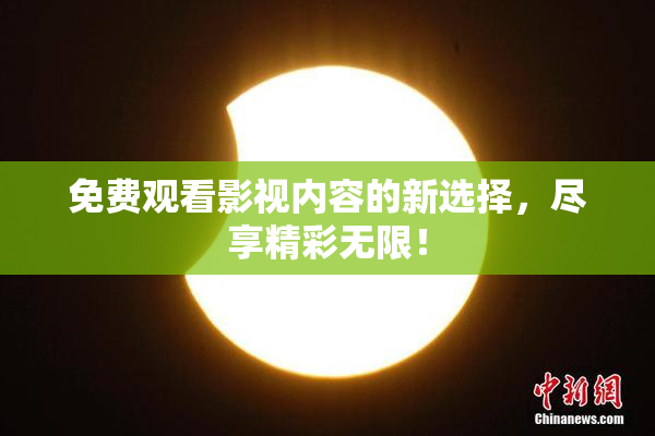 免费观看影视内容的新选择，尽享精彩无限！