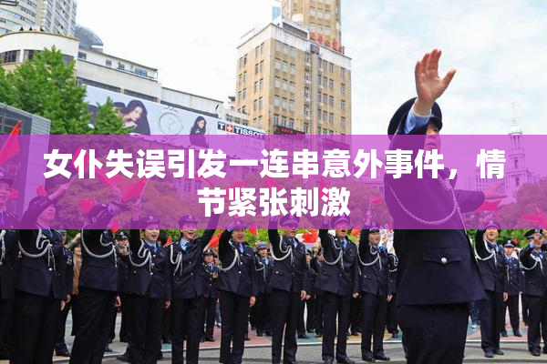 女仆失误引发一连串意外事件，情节紧张刺激