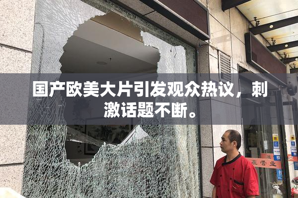 国产欧美大片引发观众热议，刺激话题不断。