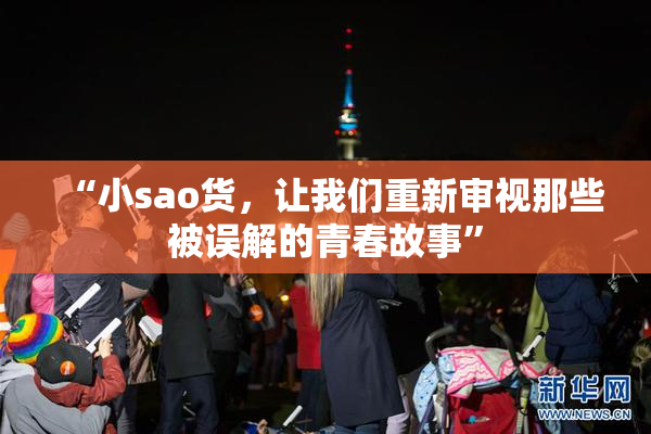 “小sao货，让我们重新审视那些被误解的青春故事”