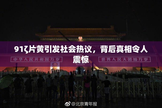 91ζ片黄引发社会热议，背后真相令人震惊