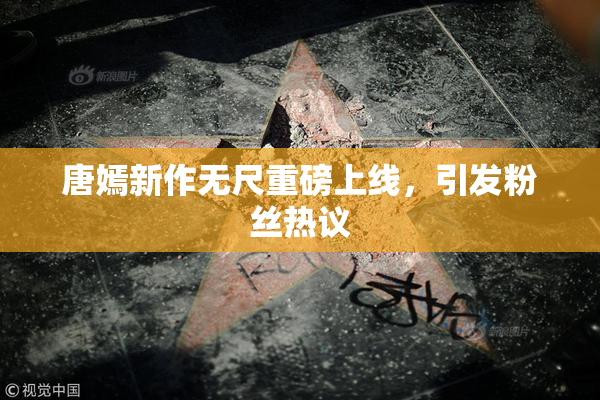 唐嫣新作无尺重磅上线，引发粉丝热议