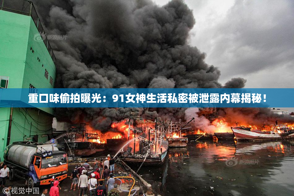 重口味偷拍曝光：91女神生活私密被泄露内幕揭秘！